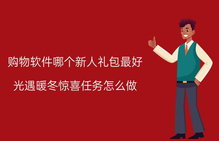 购物软件哪个新人礼包最好 光遇暖冬惊喜任务怎么做？